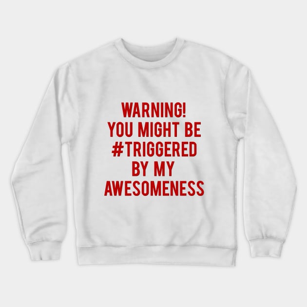 Warning! You Might Be Triggered By My Awesomeness Crewneck Sweatshirt by prometheus31